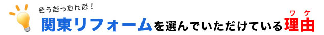 関東リフォームを選んでいただいている理由